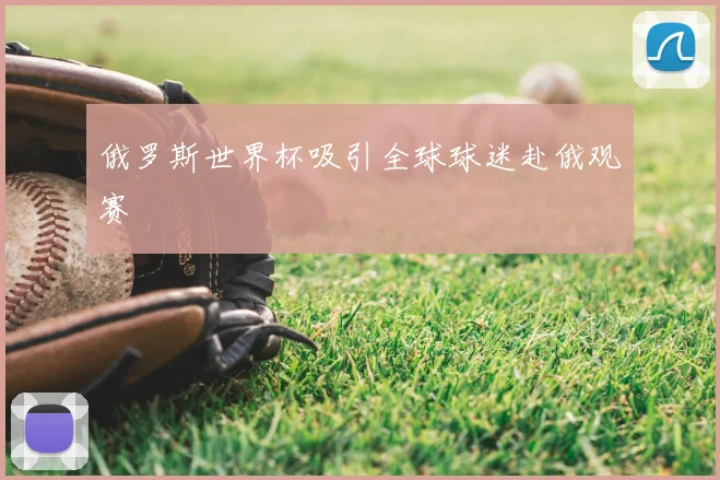 俄罗斯世界杯吸引全球球迷赴俄观赛