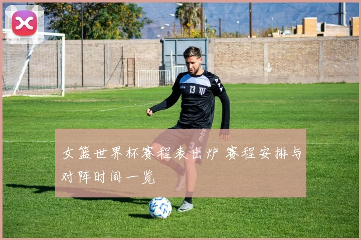 女篮世界杯赛程表出炉 赛程安排与对阵时间一览