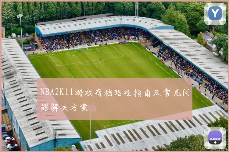 NBA2K11游戏存档路径指南及常见问题解决方案