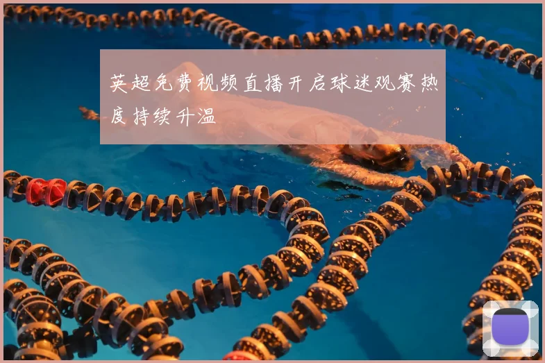英超免费视频直播开启球迷观赛热度持续升温