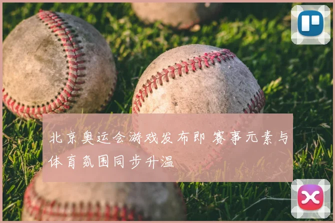 北京奥运会游戏发布即 赛事元素与体育氛围同步升温