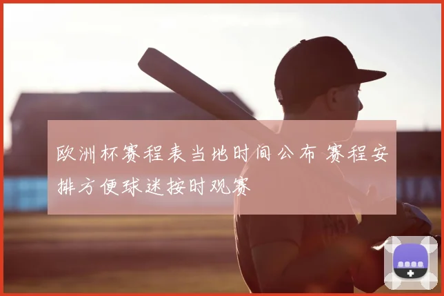欧洲杯赛程表当地时间公布 赛程安排方便球迷按时观赛