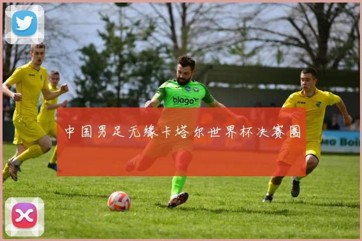 中国男足无缘卡塔尔世界杯决赛圈