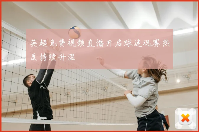 英超免费视频直播开启球迷观赛热度持续升温
