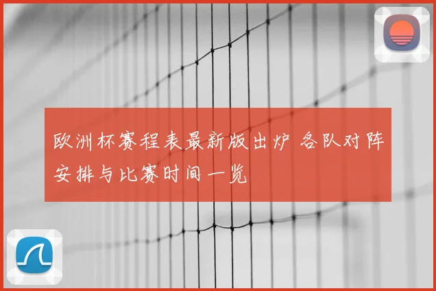 欧洲杯赛程表最新版出炉 各队对阵安排与比赛时间一览