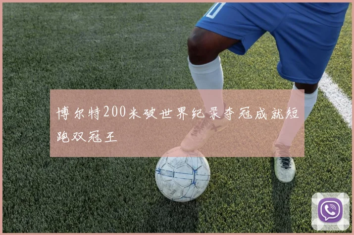 博尔特200米破世界纪录夺冠成就短跑双冠王