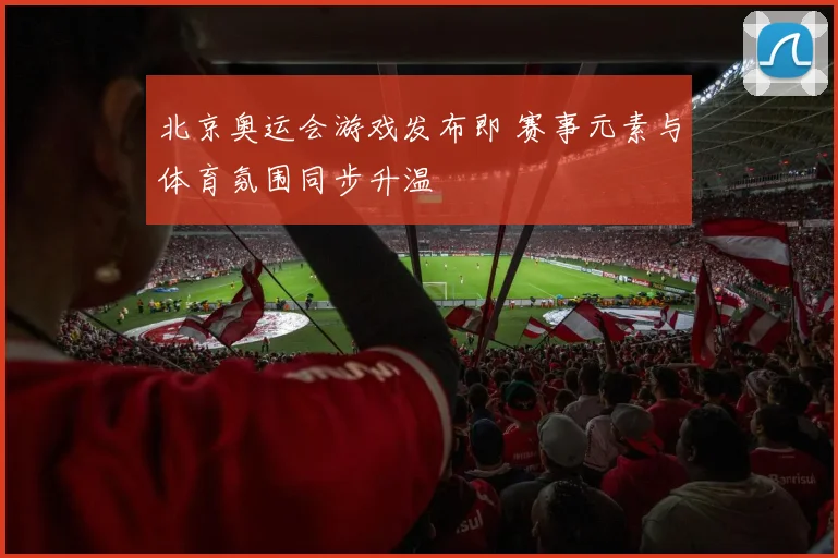 北京奥运会游戏发布即 赛事元素与体育氛围同步升温