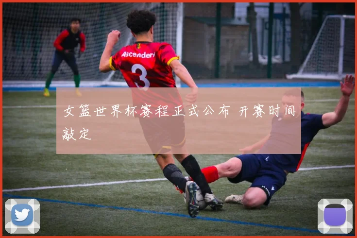 女篮世界杯赛程正式公布 开赛时间敲定