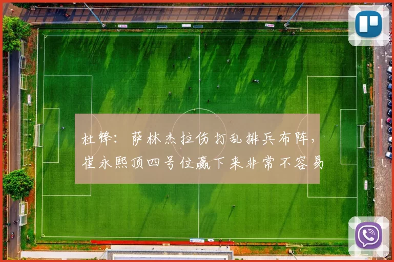 杜锋：萨林杰拉伤打乱排兵布阵，崔永熙顶四号位赢下来非常不容易